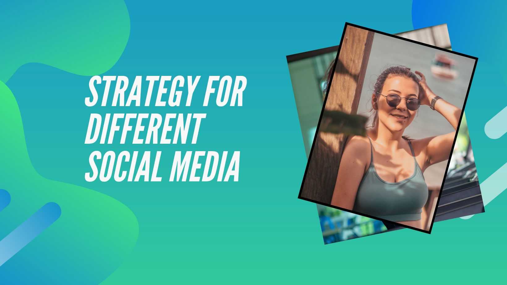 Tailoring Your Strategy for Different Social Media Channels